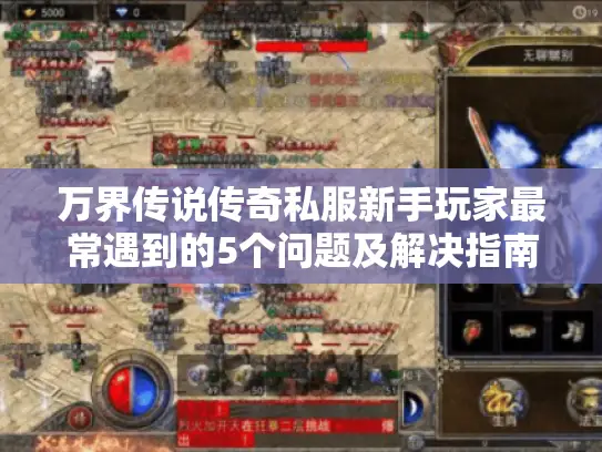 万界传说传奇私服新手玩家最常遇到的5个问题及解决指南 万界传说传奇私服新手玩家最常遇到的5个问题及解决指南