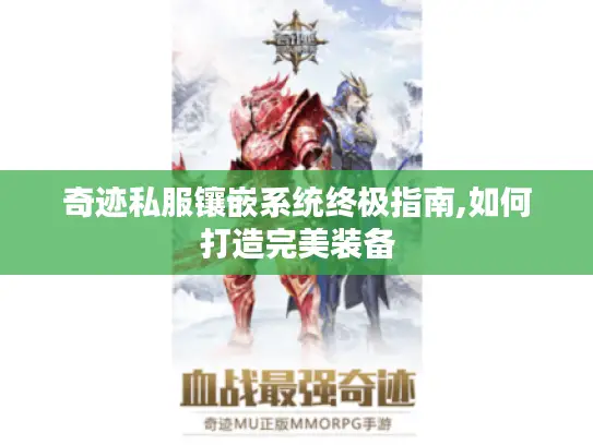 奇迹私服镶嵌系统终极指南,如何打造完美装备