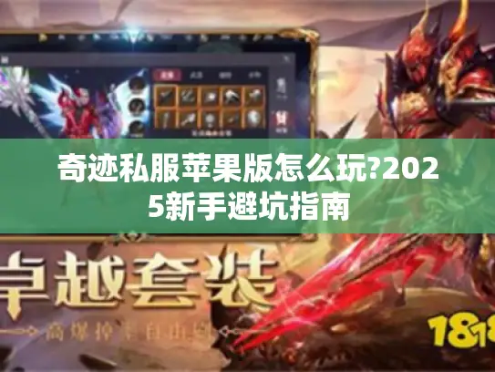 奇迹私服苹果版怎么玩?2025新手避坑指南