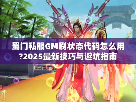 蜀门私服GM刷状态代码怎么用?2025最新技巧与避坑指南 蜀门私服GM刷状态代码怎么用?2025最新技巧与避坑指南