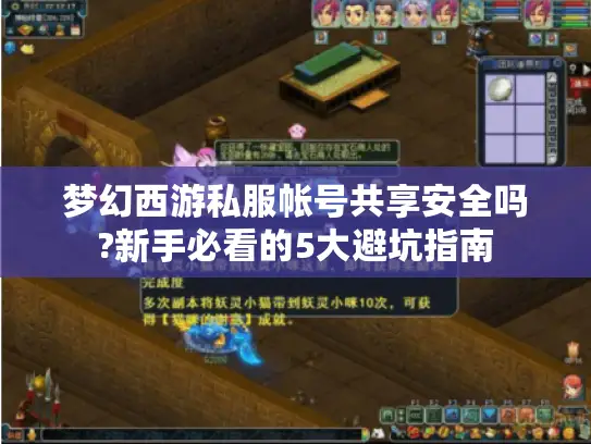 梦幻西游私服帐号共享安全吗?新手必看的5大避坑指南