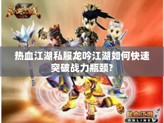 热血江湖私服龙吟江湖如何快速突破战力瓶颈? 热血江湖私服龙吟江湖如何快速突破战力瓶颈?