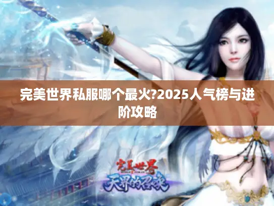 完美世界私服哪个最火?2025人气榜与进阶攻略