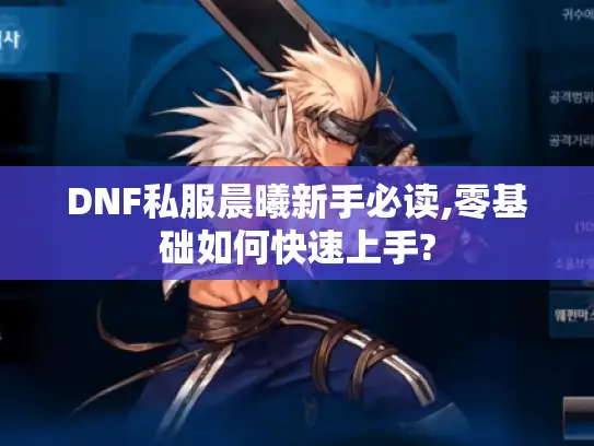 DNF私服晨曦新手必读,零基础如何快速上手? DNF私服晨曦新手必读,零基础如何快速上手?