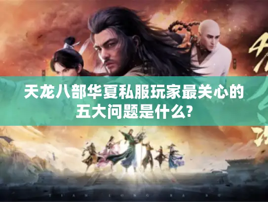 天龙八部华夏私服玩家最关心的五大问题是什么? 天龙八部华夏私服玩家最关心的五大问题是什么?