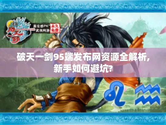 破天一剑95端发布网资源全解析,新手如何避坑?