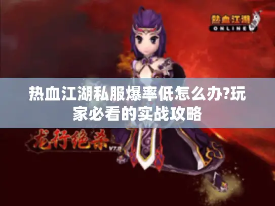 热血江湖私服爆率低怎么办?玩家必看的实战攻略 热血江湖私服爆率低怎么办?玩家必看的实战攻略