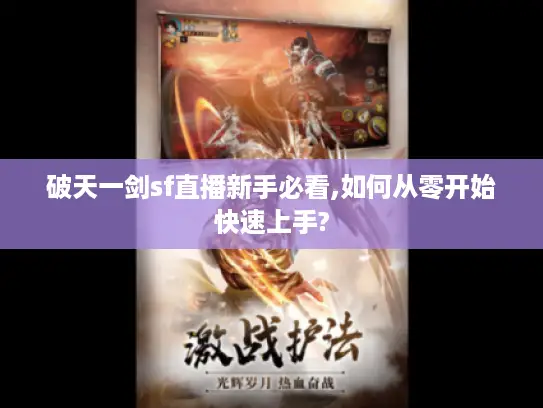 破天一剑sf直播新手必看,如何从零开始快速上手?