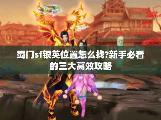 蜀门sf银英位置怎么找?新手必看的三大高效攻略