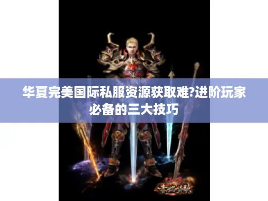 华夏完美国际私服资源获取难?进阶玩家必备的三大技巧