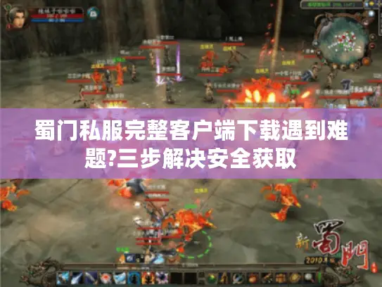 蜀门私服完整客户端下载遇到难题?三步解决安全获取 蜀门私服完整客户端下载遇到难题?三步解决安全获取