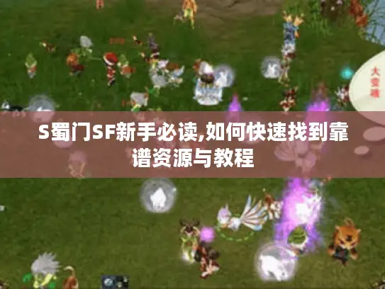 S蜀门SF新手必读,如何快速找到靠谱资源与教程