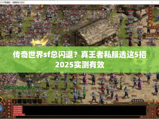 传奇世界sf总闪退？真王者私服选这5招2025实测有效