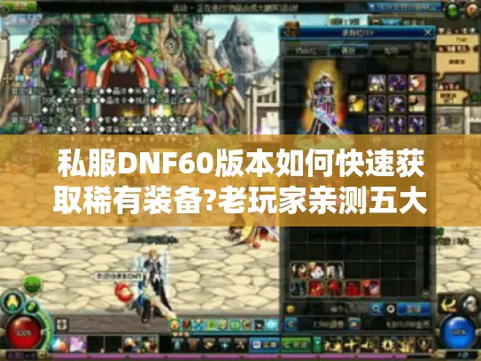 私服DNF60版本如何快速获取稀有装备?老玩家亲测五大高效方法 私服DNF60版本如何快速获取稀有装备?老玩家亲测五大高效方法