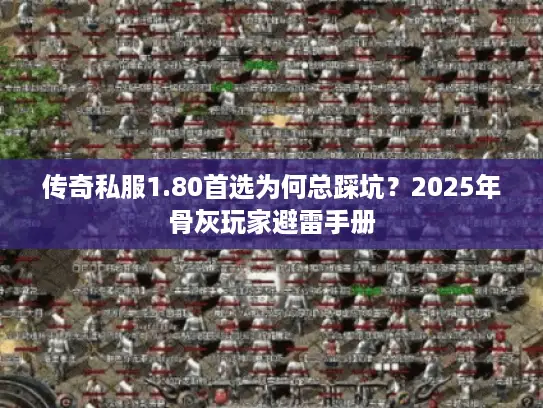 传奇私服1.80首选为何总踩坑？2025年骨灰玩家避雷手册