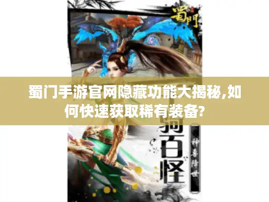 蜀门手游官网隐藏功能大揭秘,如何快速获取稀有装备?