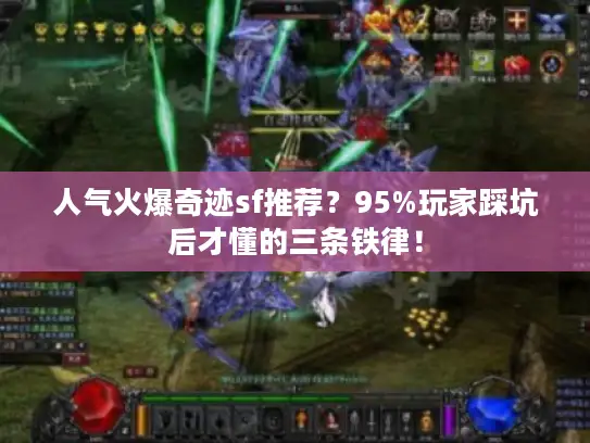 人气火爆奇迹sf推荐?95%玩家踩坑后才懂的三条铁律! 人气火爆奇迹sf推荐?95%玩家踩坑后才懂的三条铁律!