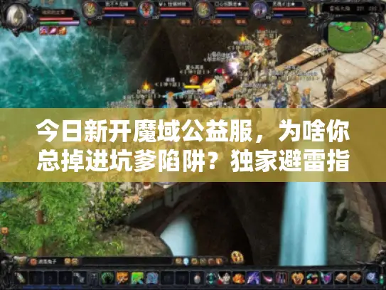 今日新开魔域公益服，为啥你总掉进坑爹陷阱？独家避雷指南来了