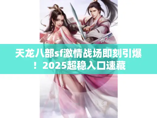 天龙八部sf激情战场即刻引爆!2025超稳入口速藏 天龙八部sf激情战场即刻引爆!2025超稳入口速藏