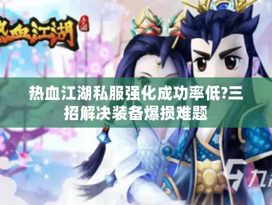 热血江湖私服强化成功率低?三招解决装备爆损难题