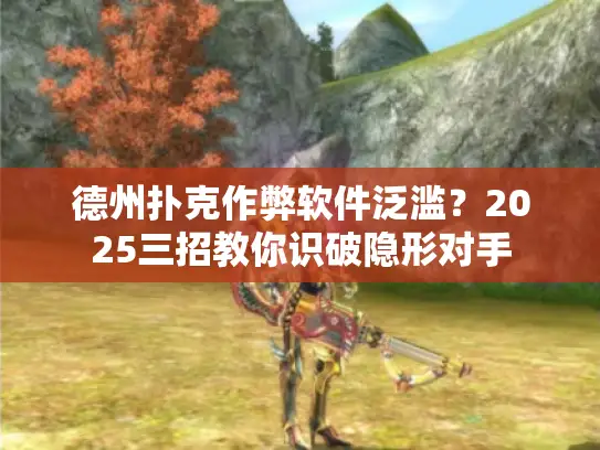 德州扑克作弊软件泛滥？2025三招教你识破隐形对手