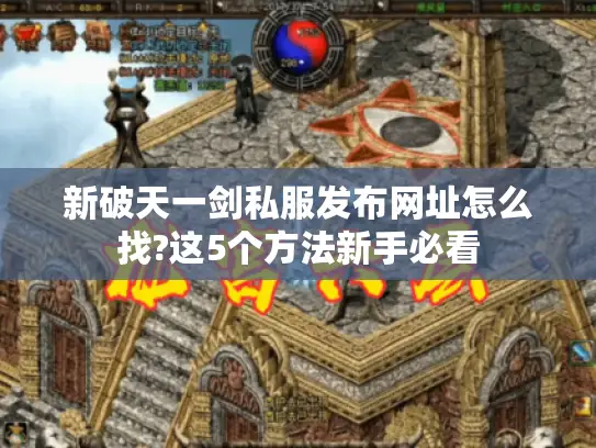 新破天一剑私服发布网址怎么找?这5个方法新手必看