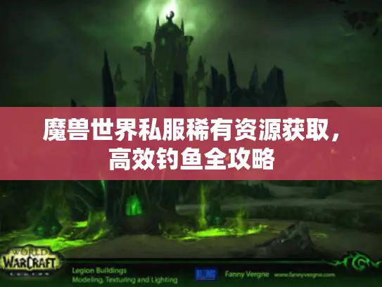 魔兽世界私服稀有资源获取,高效钓鱼全攻略 魔兽世界私服稀有资源获取,高效钓鱼全攻略