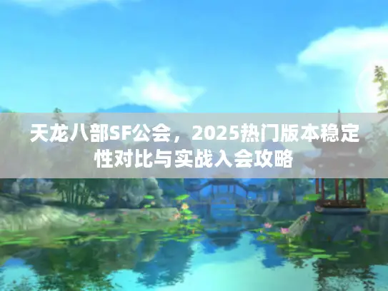天龙八部SF公会，2025热门版本稳定性对比与实战入会攻略
