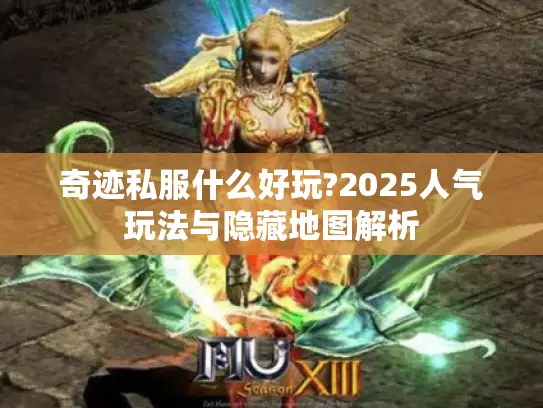 奇迹私服什么好玩?2025人气玩法与隐藏地图解析