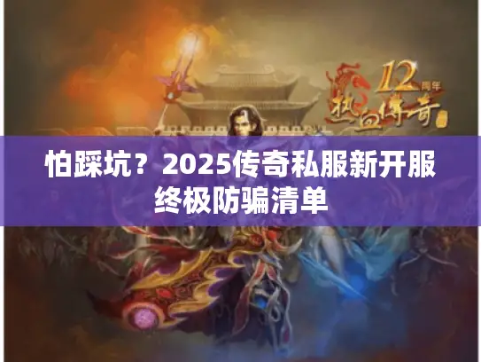 怕踩坑？2025传奇私服新开服终极防骗清单