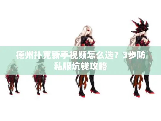 德州扑克新手视频怎么选？3步防私服坑钱攻略