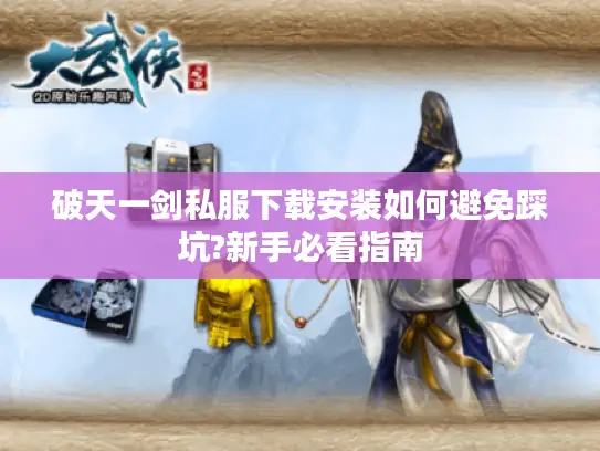 破天一剑私服下载安装如何避免踩坑?新手必看指南
