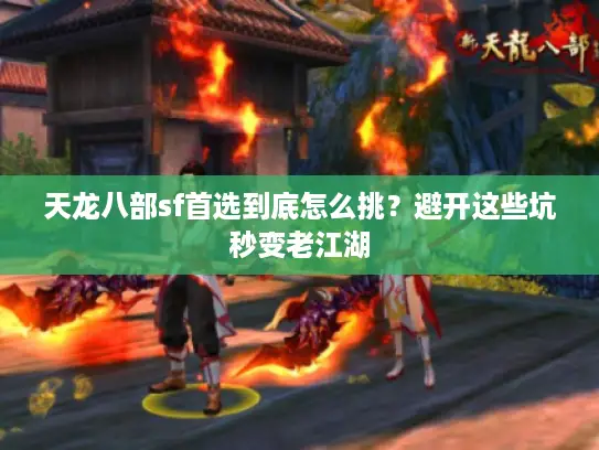 天龙八部sf首选到底怎么挑？避开这些坑秒变老江湖
