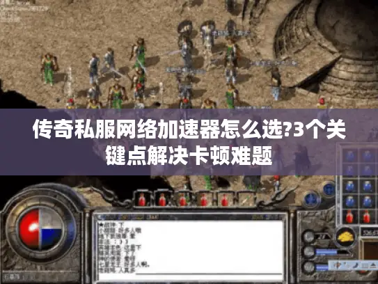 传奇私服网络加速器怎么选?3个关键点解决卡顿难题