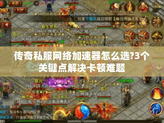 传奇私服网络加速器怎么选?3个关键点解决卡顿难题