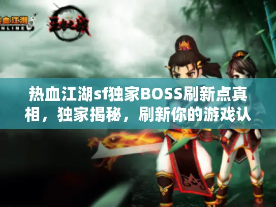 热血江湖sf独家BOSS刷新点真相,独家揭秘,刷新你的游戏认知! 热血江湖sf独家BOSS刷新点真相,独家揭秘,刷新你的游戏认知!
