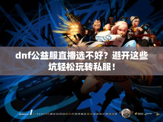 dnf公益服直播选不好？避开这些坑轻松玩转私服！