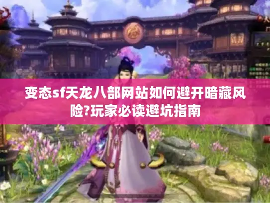 变态sf天龙八部网站如何避开暗藏风险?玩家必读避坑指南