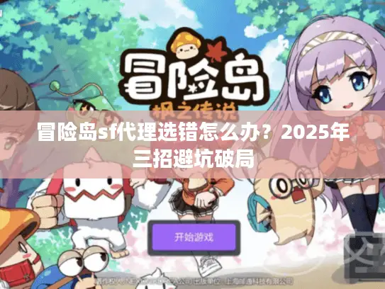冒险岛sf代理选错怎么办？2025年三招避坑破局