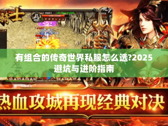 有组合的传奇世界私服怎么选?2025避坑与进阶指南 有组合的传奇世界私服怎么选?2025避坑与进阶指南