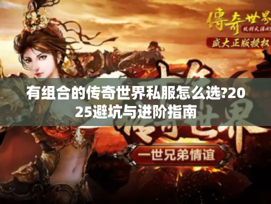 有组合的传奇世界私服怎么选?2025避坑与进阶指南 有组合的传奇世界私服怎么选?2025避坑与进阶指南