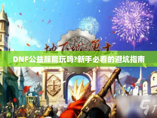 DNF公益服能玩吗?新手必看的避坑指南 DNF公益服能玩吗?新手必看的避坑指南