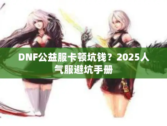 DNF公益服卡顿坑钱？2025人气服避坑手册