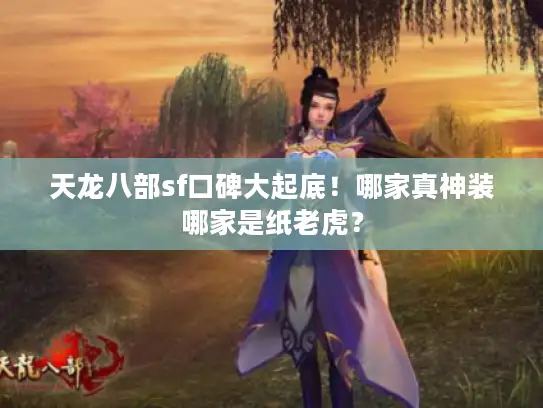 天龙八部sf口碑大起底！哪家真神装哪家是纸老虎？