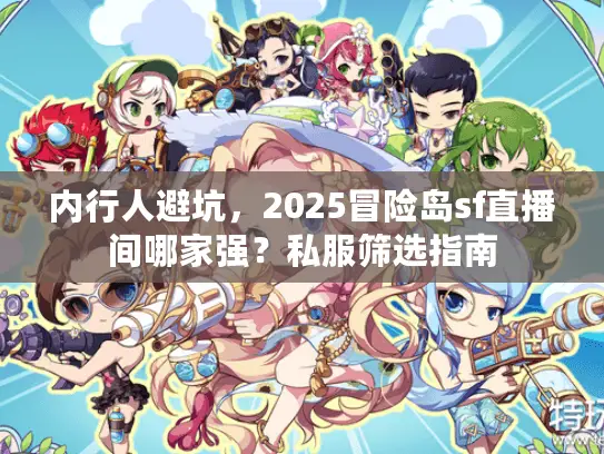 内行人避坑,2025冒险岛sf直播间哪家强?私服筛选指南 内行人避坑,2025冒险岛sf直播间哪家强?私服筛选指南