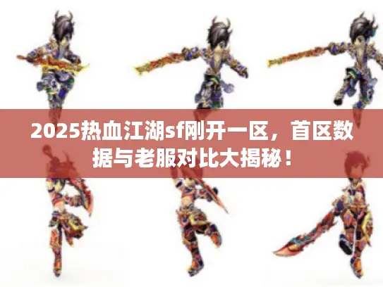 2025热血江湖sf刚开一区,首区数据与老服对比大揭秘! 2025热血江湖sf刚开一区,首区数据与老服对比大揭秘!