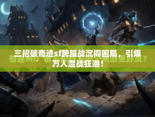 三招破奇迹sf跨服战沉闷困局,引爆万人混战狂潮! 三招破奇迹sf跨服战沉闷困局,引爆万人混战狂潮!