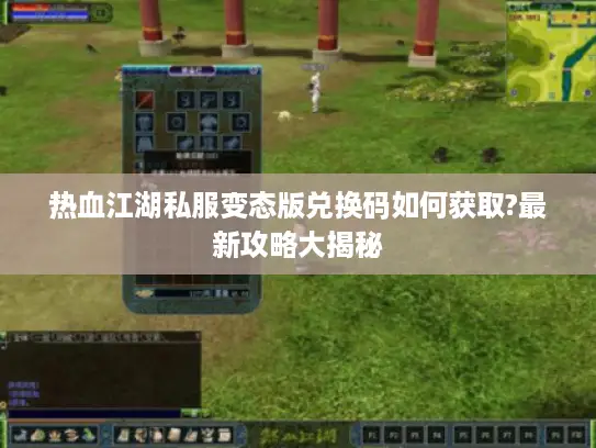 热血江湖私服变态版兑换码如何获取?最新攻略大揭秘