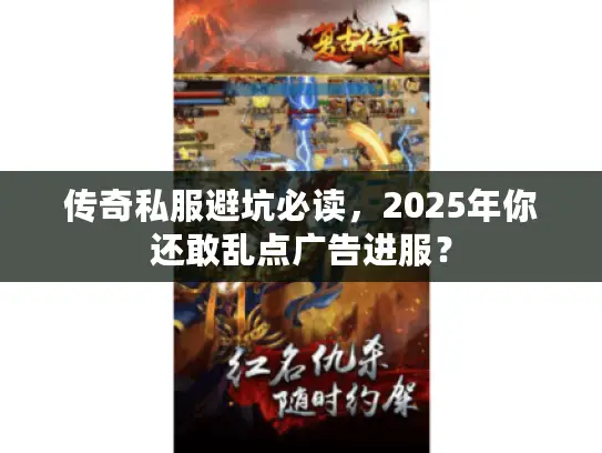 传奇私服避坑必读,2025年你还敢乱点广告进服? 传奇私服避坑必读,2025年你还敢乱点广告进服?
