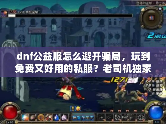 dnf公益服怎么避开骗局，玩到免费又好用的私服？老司机独家秘籍